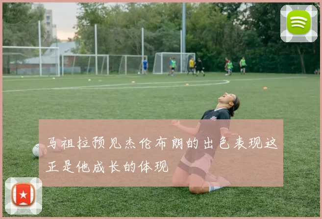 马祖拉预见杰伦布朗的出色表现这正是他成长的体现