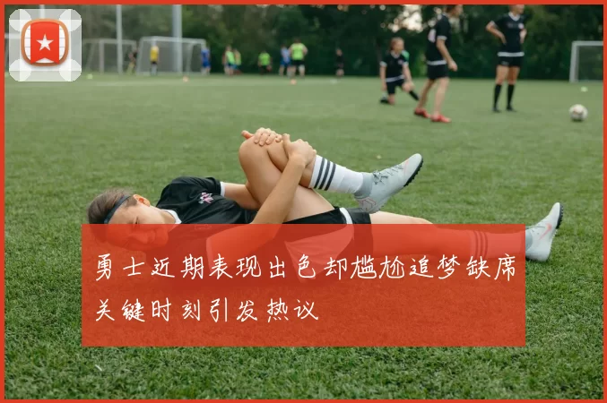 勇士近期表现出色却尴尬追梦缺席关键时刻引发热议