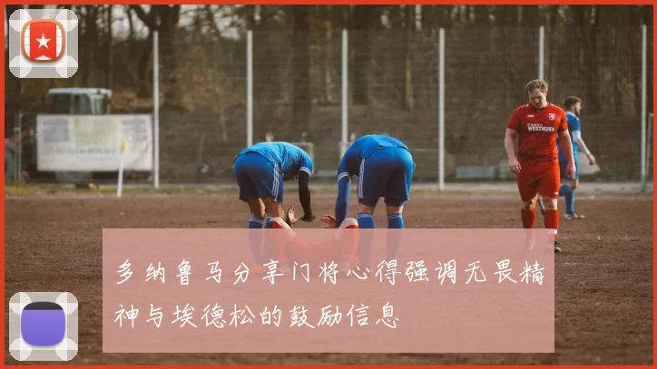 多纳鲁马分享门将心得强调无畏精神与埃德松的鼓励信息