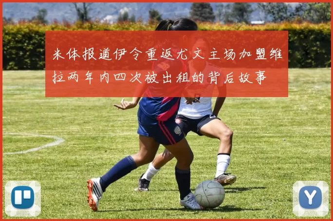 米体报道伊令重返尤文主场加盟维拉两年内四次被出租的背后故事