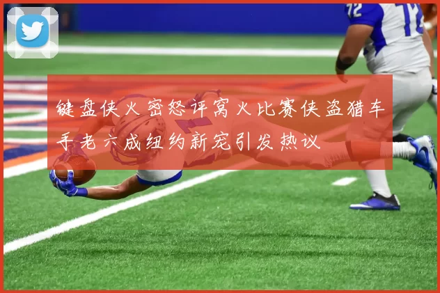 键盘侠火密怒评窝火比赛侠盗猎车手老六成纽约新宠引发热议