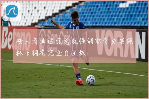 湖人商业运营总裁强调职责分明佩林卡拥有完全自主权