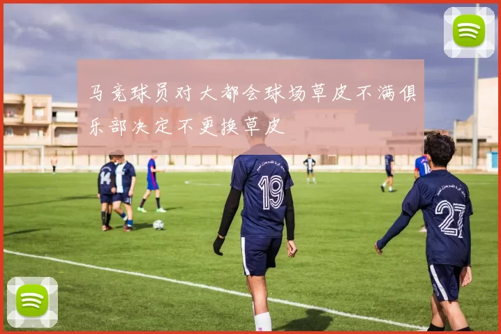 马竞球员对大都会球场草皮不满俱乐部决定不更换草皮