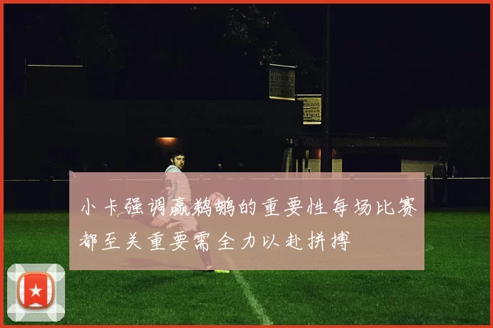 小卡强调赢鹈鹕的重要性每场比赛都至关重要需全力以赴拼搏