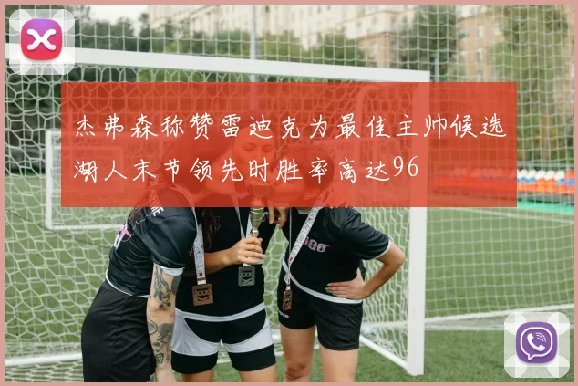 杰弗森称赞雷迪克为最佳主帅候选湖人末节领先时胜率高达96