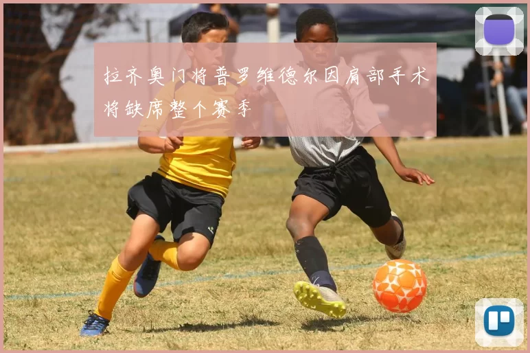 拉齐奥门将普罗维德尔因肩部手术将缺席整个赛季